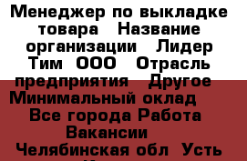 Менеджер по выкладке товара › Название организации ­ Лидер Тим, ООО › Отрасль предприятия ­ Другое › Минимальный оклад ­ 1 - Все города Работа » Вакансии   . Челябинская обл.,Усть-Катав г.